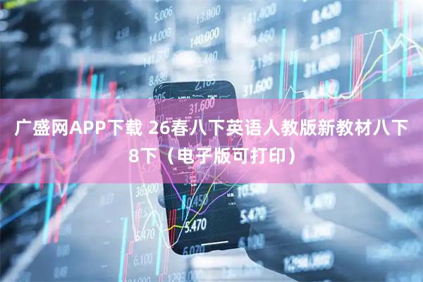 广盛网APP下载 26春八下英语人教版新教材八下8下（电子版可打印）