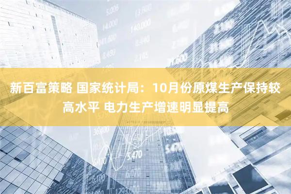 新百富策略 国家统计局：10月份原煤生产保持较高水平 电力生产增速明显提高