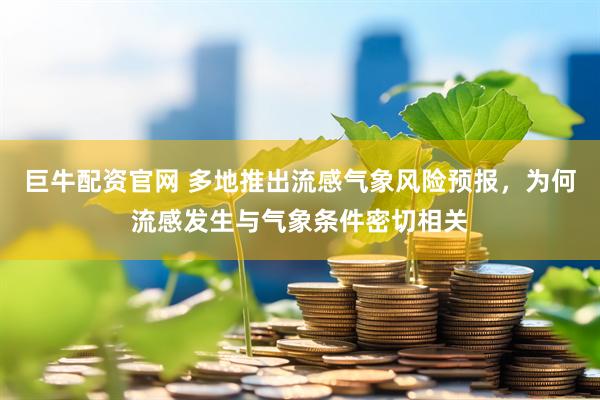 巨牛配资官网 多地推出流感气象风险预报，为何流感发生与气象条件密切相关