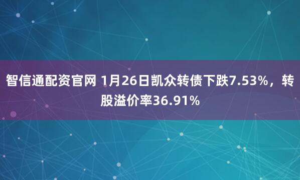 智信通配资官网 1月26日凯众转债下跌7.53%，转股溢价率36.91%