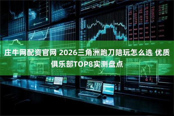 庄牛网配资官网 2026三角洲跑刀陪玩怎么选 优质俱乐部TOP8实测盘点
