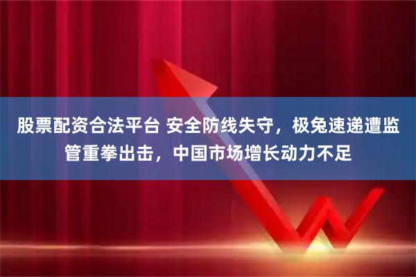 股票配资合法平台 安全防线失守，极兔速递遭监管重拳出击，中国市场增长动力不足